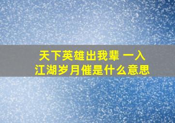 天下英雄出我辈 一入江湖岁月催是什么意思